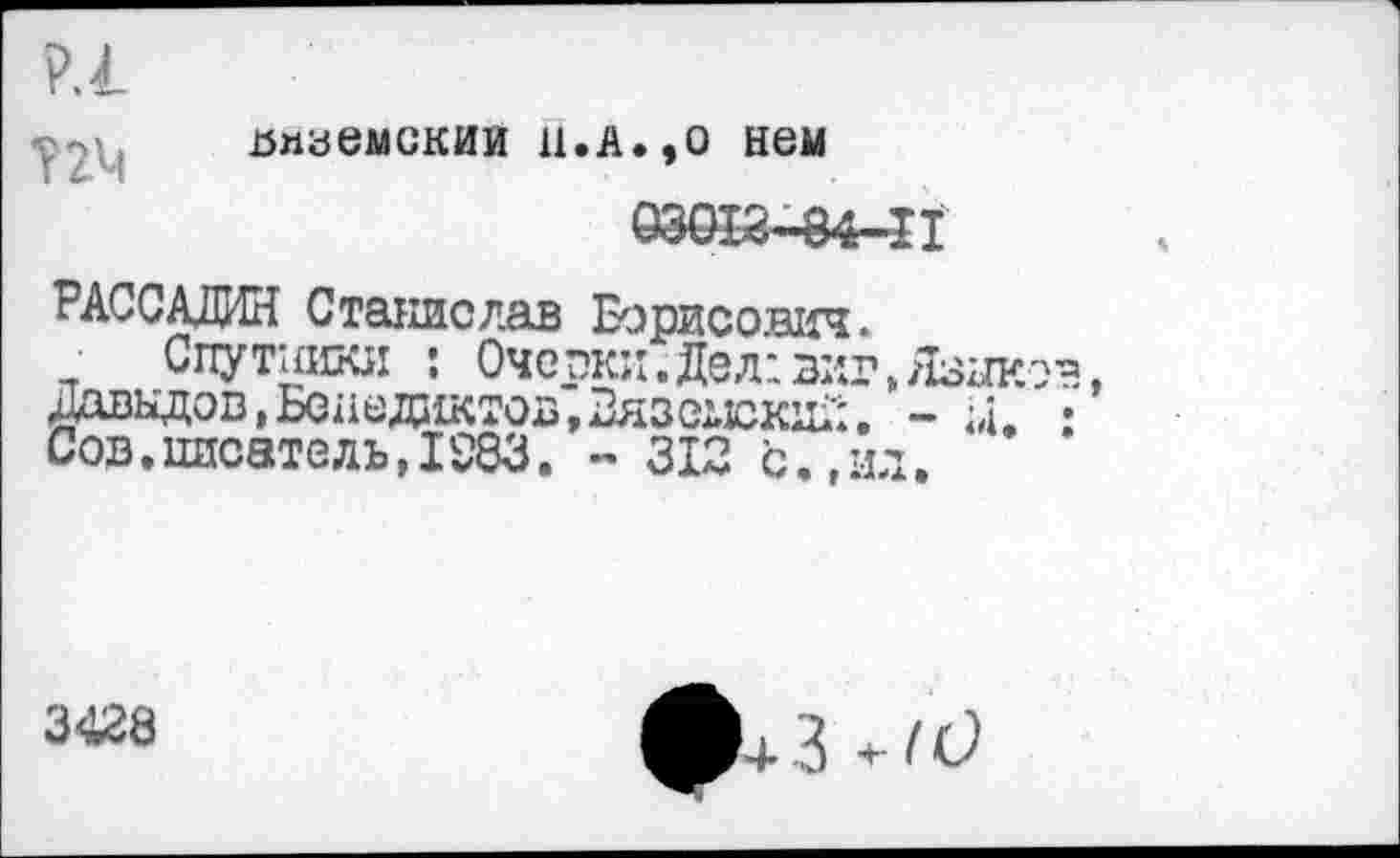 ﻿пнаемскии н.а.,о нем
РАССАЛИН Станислав Борисович.
Спутники : Очерки.Дел:виг.Я ;^ыдов,Бс11ед11ктов,2язо11С1си';. -Сов.писатель,1583. - 312 с.,ил.
3428